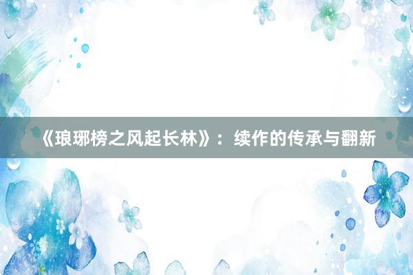 《琅琊榜之风起长林》：续作的传承与翻新
