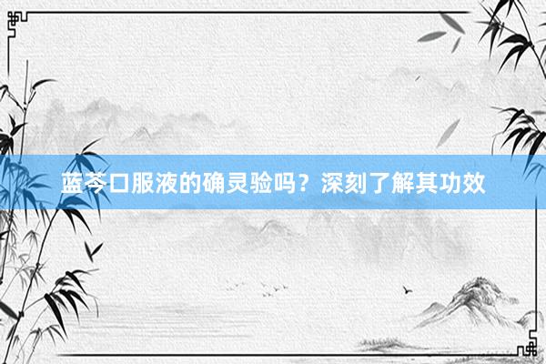 蓝芩口服液的确灵验吗？深刻了解其功效