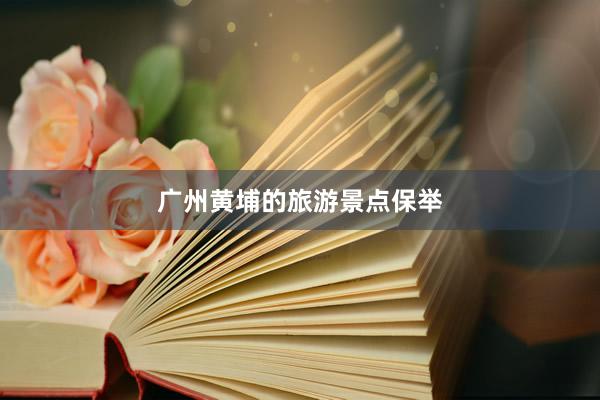 广州黄埔的旅游景点保举