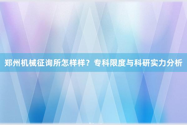 郑州机械征询所怎样样？专科限度与科研实力分析